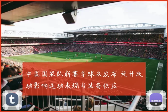 中国国家队新赛季球衣发布 设计改动影响运动表现与装备供应