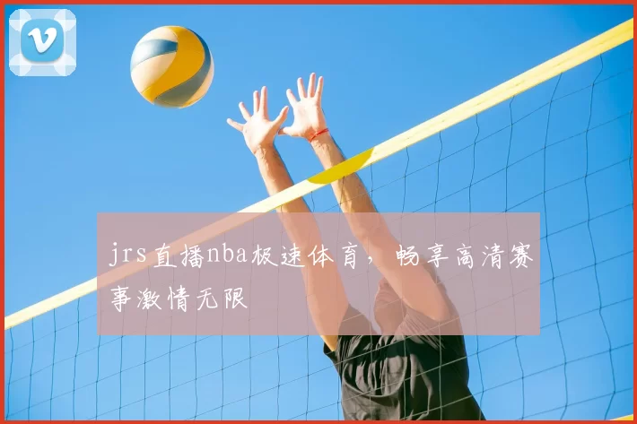 jrs直播nba极速体育，畅享高清赛事激情无限