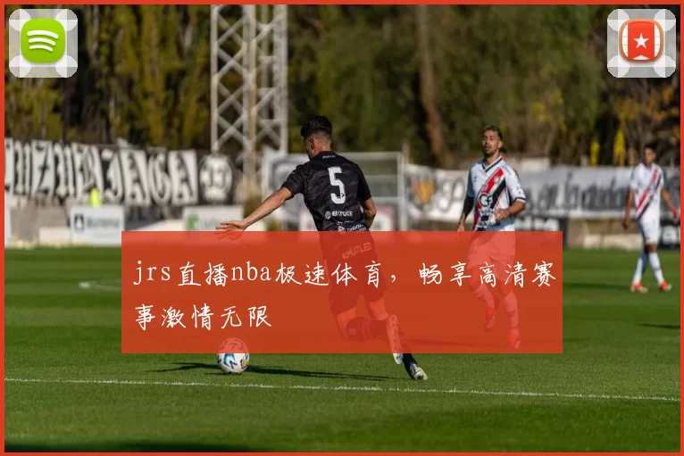 jrs直播nba极速体育，畅享高清赛事激情无限