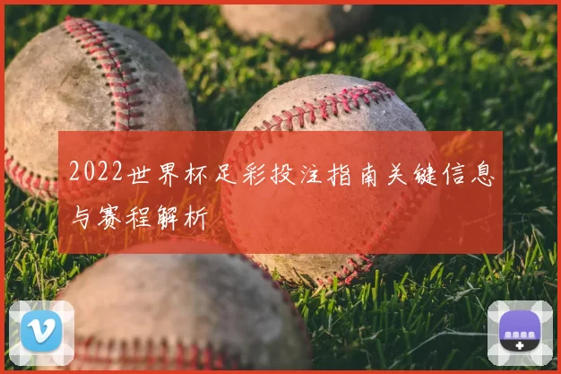 2022世界杯足彩投注指南关键信息与赛程解析