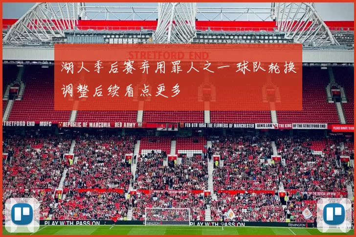 湖人季后赛弃用罪人之一 球队轮换调整后续看点更多