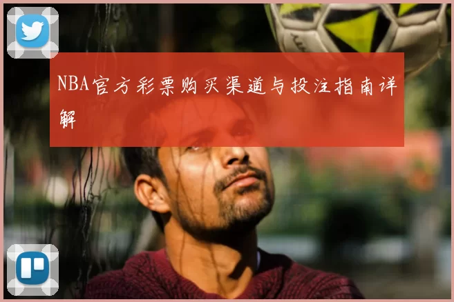 NBA官方彩票购买渠道与投注指南详解