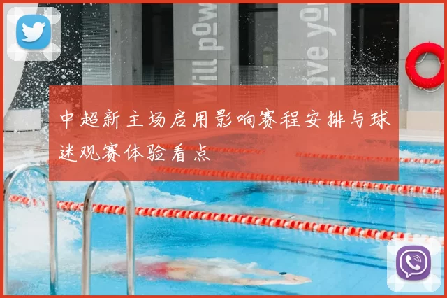 中超新主场启用影响赛程安排与球迷观赛体验看点