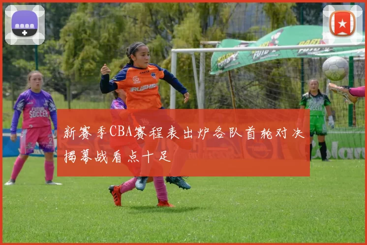 新赛季CBA赛程表出炉各队首轮对决揭幕战看点十足