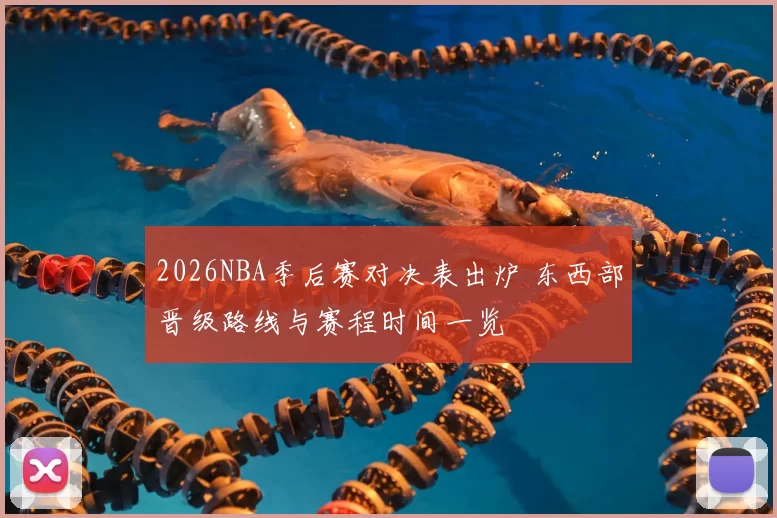 2026NBA季后赛对决表出炉 东西部晋级路线与赛程时间一览