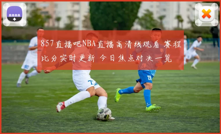 857直播吧NBA直播高清线观看 赛程比分实时更新 今日焦点对决一览