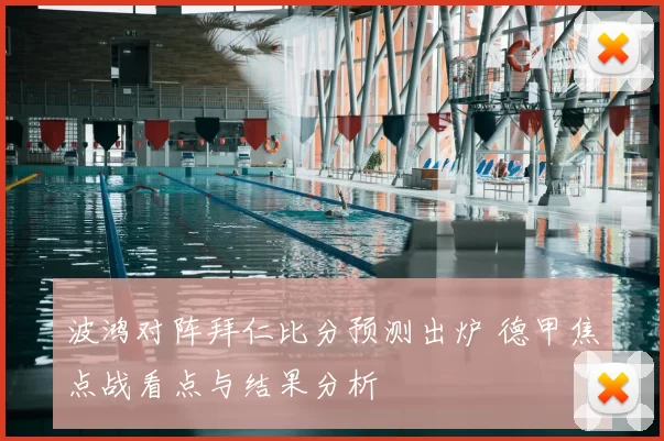 波鸿对阵拜仁比分预测出炉 德甲焦点战看点与结果分析