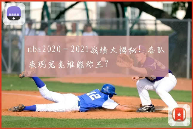 nba2020 - 2021战绩大揭秘!各队表现究竟谁能称王?