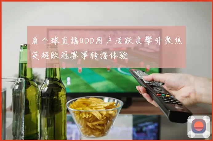 看个球直播app用户活跃度攀升聚焦英超欧冠赛事转播体验