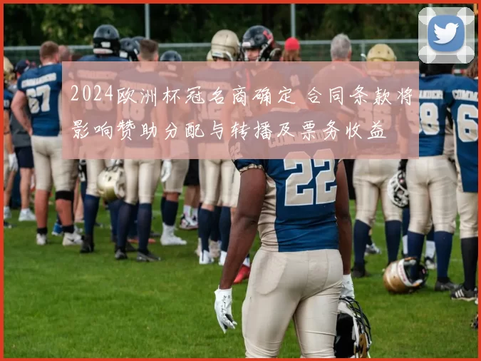 2024欧洲杯冠名商确定 合同条款将影响赞助分配与转播及票务收益