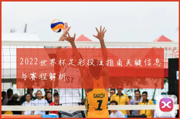 2022世界杯足彩投注指南关键信息与赛程解析