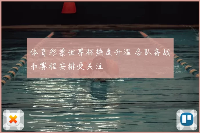 体育彩票世界杯热度升温 各队备战和赛程安排受关注