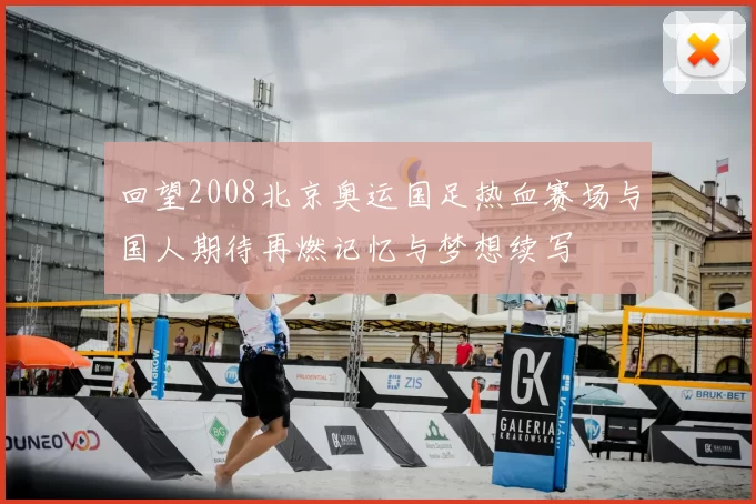 回望2008北京奥运国足热血赛场与国人期待再燃记忆与梦想续写