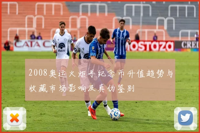 2008奥运火炬手纪念币升值趋势与收藏市场影响及真伪鉴别