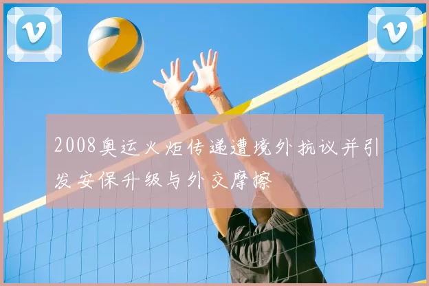 2008奥运火炬传递遭境外抗议并引发安保升级与外交摩擦