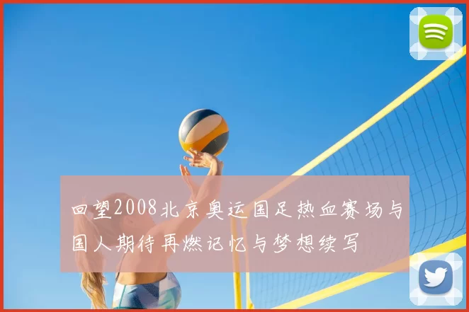 回望2008北京奥运国足热血赛场与国人期待再燃记忆与梦想续写