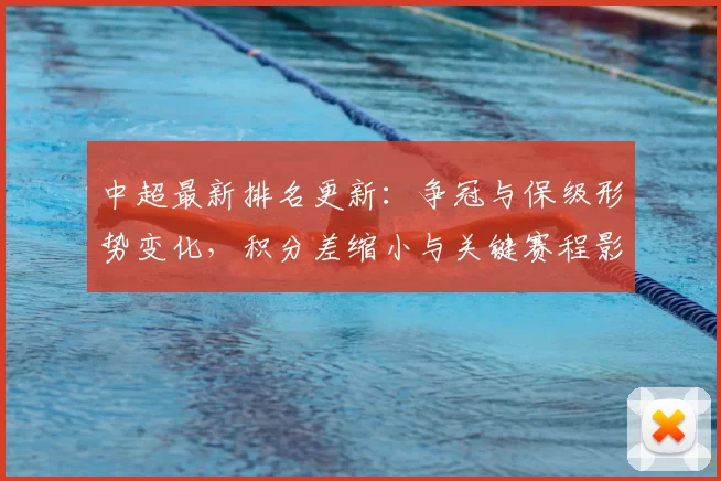中超最新排名更新：争冠与保级形势变化，积分差缩小与关键赛程影响
