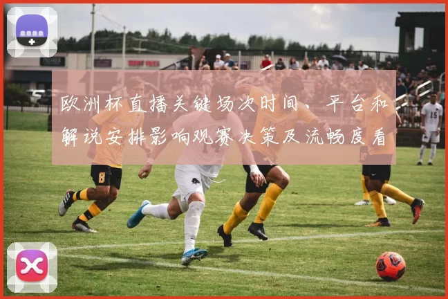 欧洲杯直播关键场次时间、平台和解说安排影响观赛决策及流畅度看点