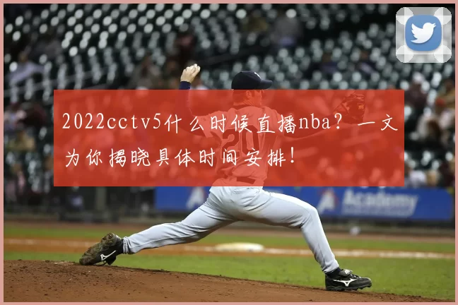 2022cctv5什么时候直播nba？一文为你揭晓具体时间安排！