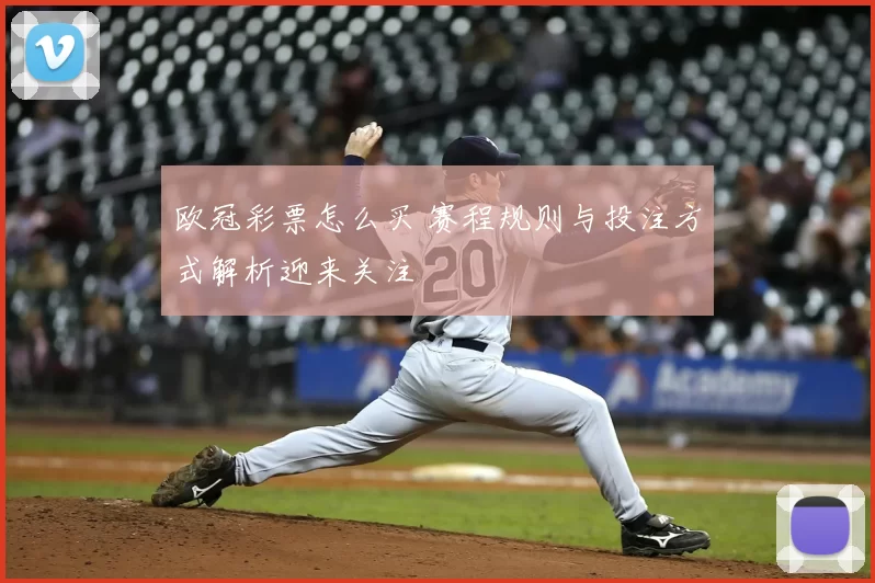 欧冠彩票怎么买 赛程规则与投注方式解析迎来关注