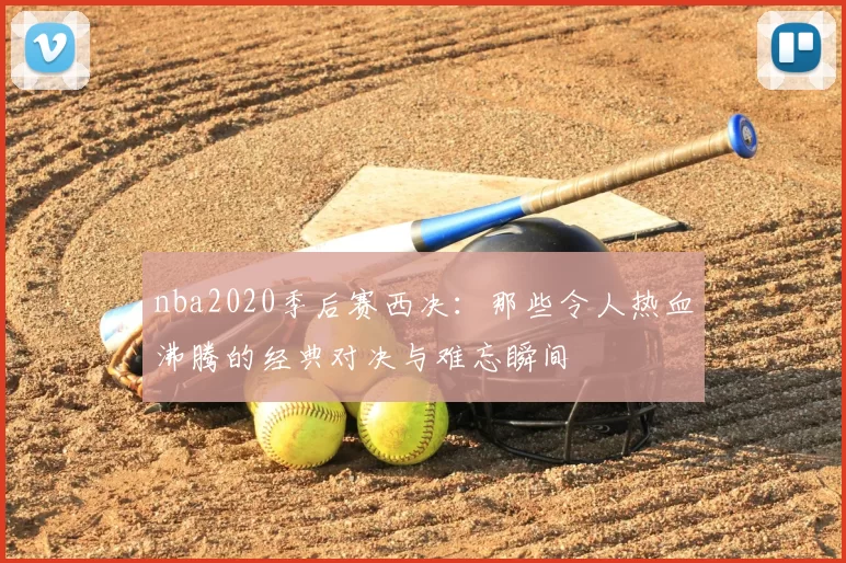 nba2020季后赛西决：那些令人热血沸腾的经典对决与难忘瞬间