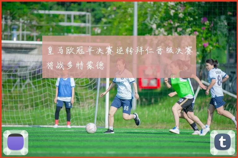 皇马欧冠半决赛逆转拜仁晋级决赛将战多特蒙德