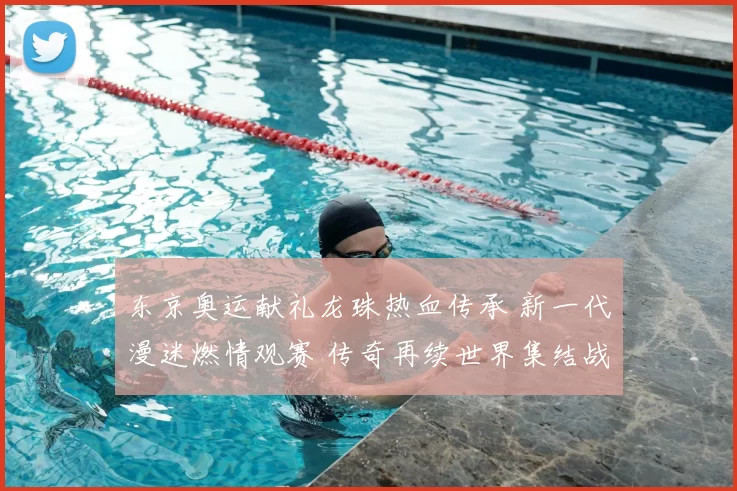 东京奥运献礼龙珠热血传承 新一代漫迷燃情观赛 传奇再续世界集结战