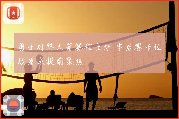 勇士对阵火箭赛程出炉 季后赛卡位战看点提前聚焦
