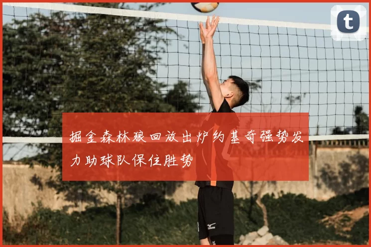掘金森林狼回放出炉约基奇强势发力助球队保住胜势