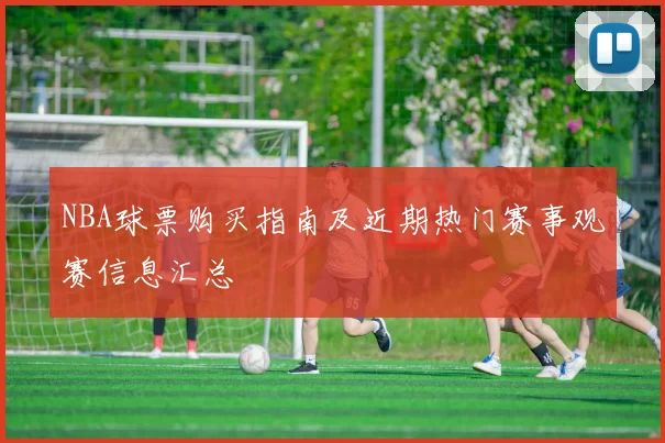 NBA球票购买指南及近期热门赛事观赛信息汇总