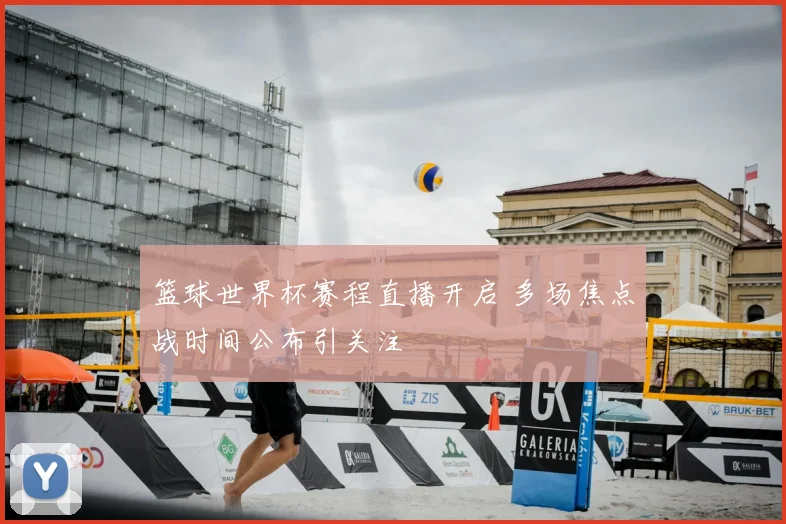 篮球世界杯赛程直播开启 多场焦点战时间公布引关注