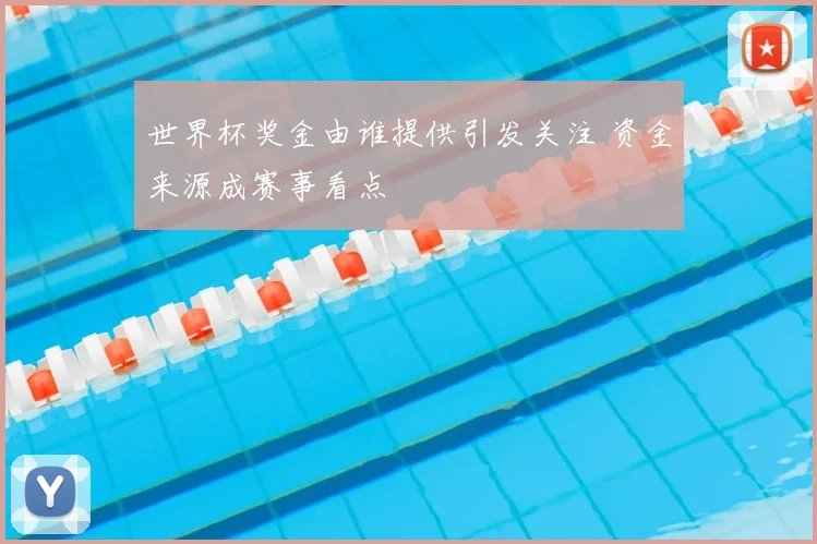 世界杯奖金由谁提供引发关注 资金来源成赛事看点