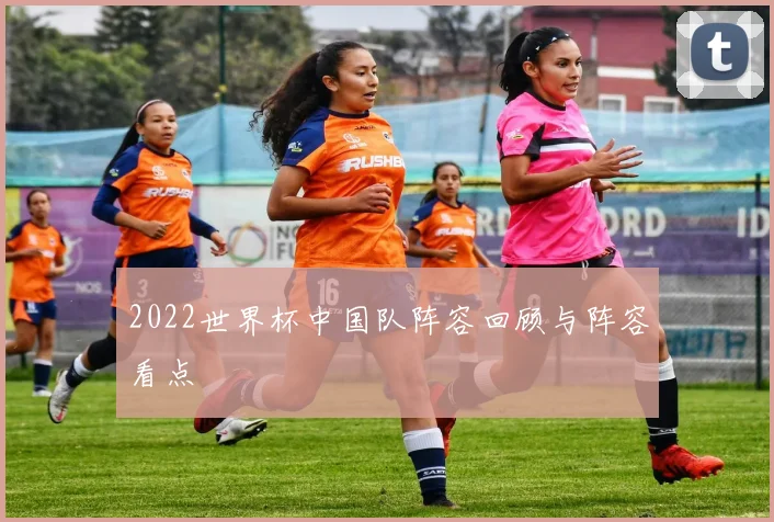2022世界杯中国队阵容回顾与阵容看点