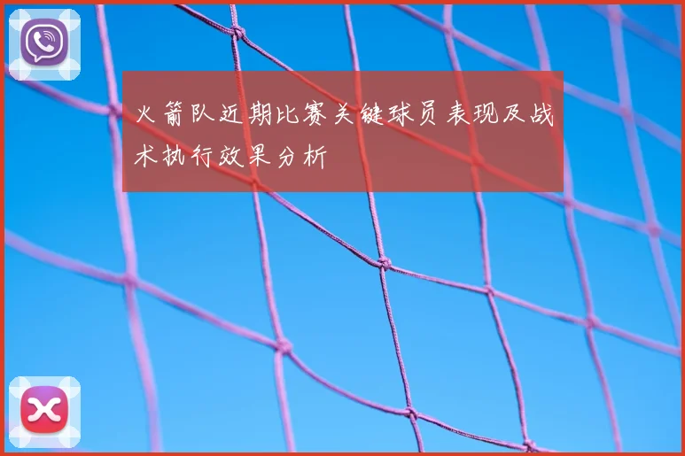 火箭队近期比赛关键球员表现及战术执行效果分析