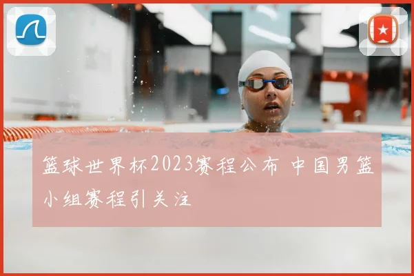 篮球世界杯2023赛程公布 中国男篮小组赛程引关注