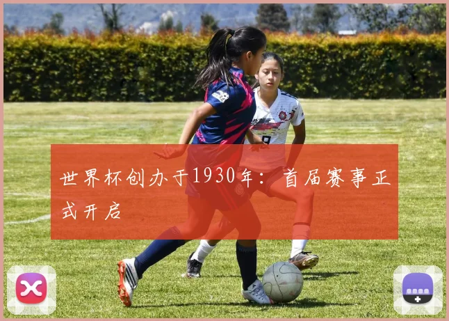 世界杯创办于1930年：首届赛事正式开启