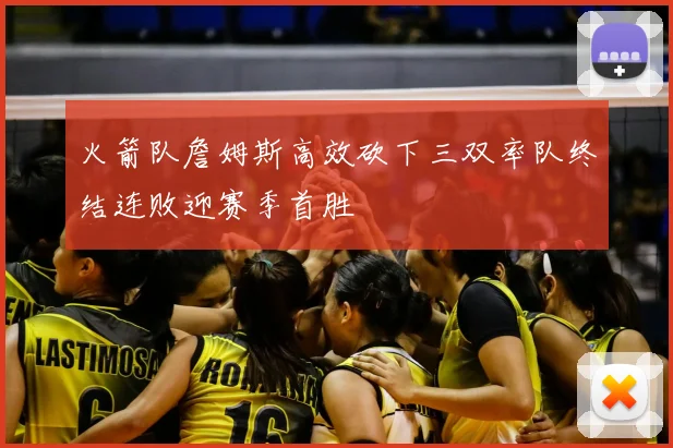 火箭队詹姆斯高效砍下三双率队终结连败迎赛季首胜