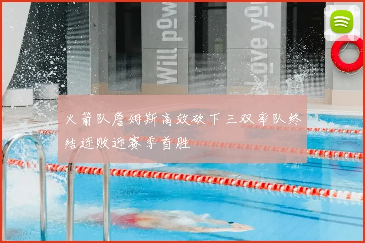 火箭队詹姆斯高效砍下三双率队终结连败迎赛季首胜
