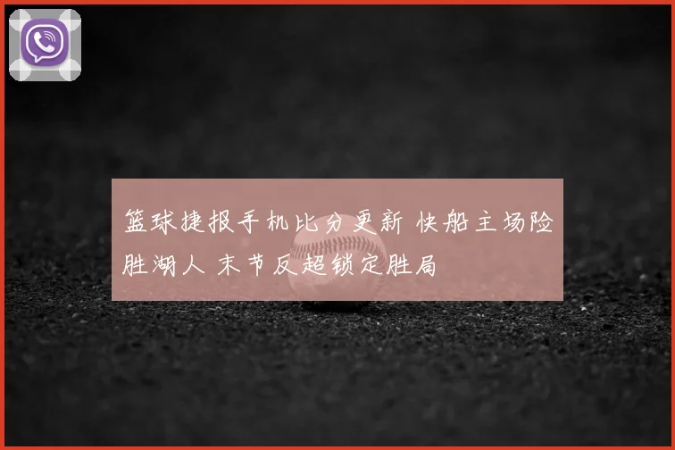 篮球捷报手机比分更新 快船主场险胜湖人 末节反超锁定胜局